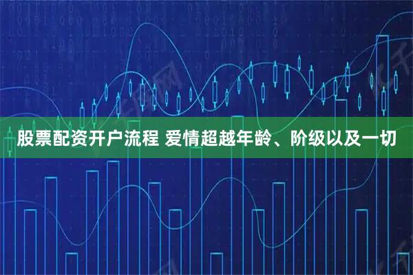 股票配资开户流程 爱情超越年龄、阶级以及一切