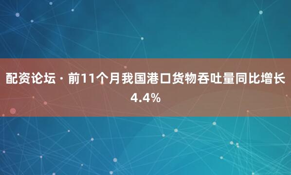 配资论坛 · 前11个月我国港口货物吞吐量同比增长4.4%
