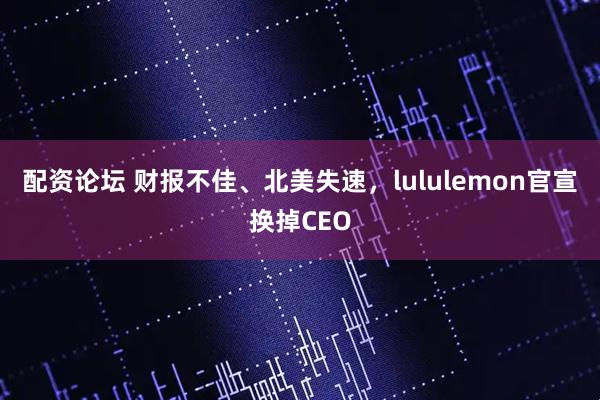 配资论坛 财报不佳、北美失速，lululemon官宣换掉CEO