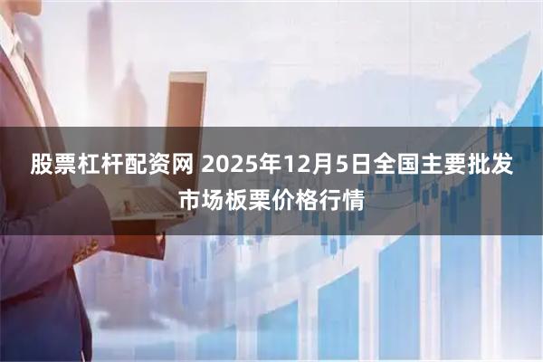 股票杠杆配资网 2025年12月5日全国主要批发市场板栗价格行情